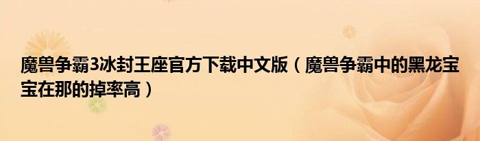 魔兽争霸3冰封王座官方下载中文版（魔兽争霸中的黑龙宝宝在那的掉率高）