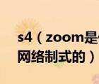 s4（zoom是什么意思及S4及Zoom是哪种网络制式的）