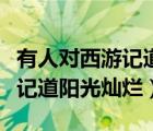 有人对西游记道阳光灿烂的评价（有人对西游记道阳光灿烂）