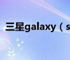 三星galaxy（s4(三星galaxy及s4上市价)）