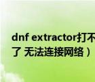 dnf extractor打不开（为什么我的DNF Extractor登录不了 无法连接网络）