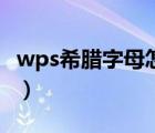 wps希腊字母怎么打（wps中希腊数字怎么打）