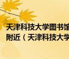 天津科技大学图书馆 天津市滨海新区营口道与中心路交汇处附近（天津科技大学图书馆）