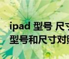 ipad 型号 尺寸（ipad型号对照表尺寸(ipad型号和尺寸对照表)）