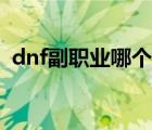 dnf副职业哪个最赚钱（dnf副职业哪个好）