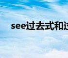 see过去式和过去分词（see的现在分词）