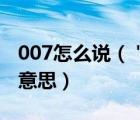 007怎么说（＂007＂的全部解释,007是什么意思）