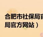 合肥市社保局官方网站首页查询（合肥市社保局官方网站）