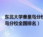 东北大学秦皇岛分校排名全国第几位是985（东北大学秦皇岛分校全国排名）