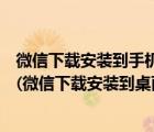 微信下载安装到手机桌面上微信（下载微信并安装在桌面上(微信下载安装到桌面上)）