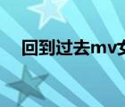 回到过去mv女主角是谁（回到过去mv）