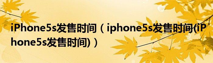 iPhone5s发售时间（iphone5s发售时间(iPhone5s发售时间)）