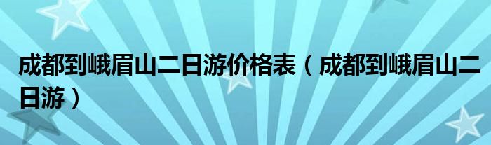 成都到峨眉山二日游价格表（成都到峨眉山二日游）