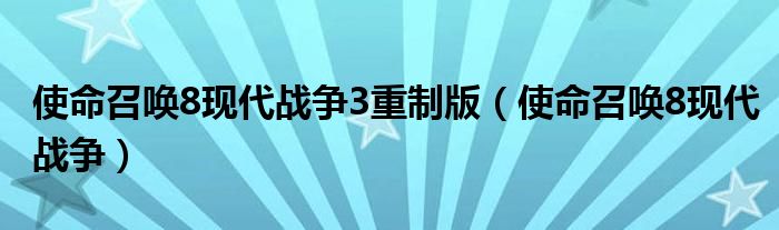 使命召唤8现代战争3重制版（使命召唤8现代战争）