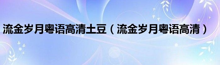 流金岁月粤语高清土豆（流金岁月粤语高清）