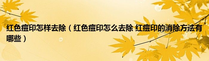 红色痘印怎样去除（红色痘印怎么去除 红痘印的消除方法有哪些）