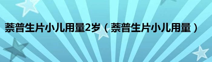 萘普生片小儿用量2岁（萘普生片小儿用量）