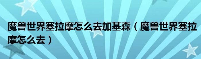 魔兽世界塞拉摩怎么去加基森（魔兽世界塞拉摩怎么去）