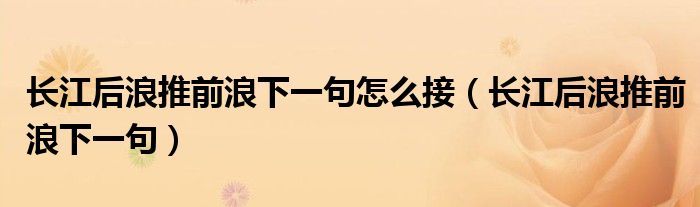 长江后浪推前浪下一句怎么接（长江后浪推前浪下一句）