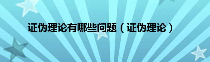 证伪理论有哪些问题（证伪理论）