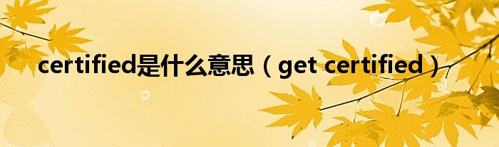 certified是什么意思（get certified）