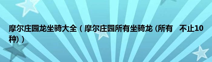 摩尔庄园龙坐骑大全（摩尔庄园所有坐骑龙 (所有   不止10种)）