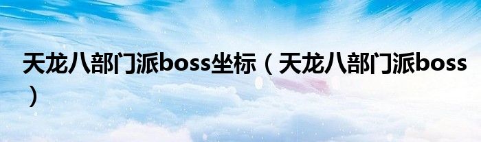 天龙八部门派boss坐标（天龙八部门派boss）