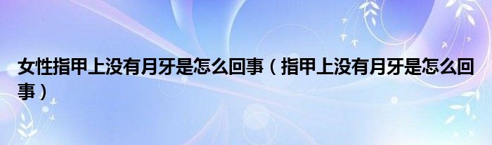 女性指甲上没有月牙是怎么回事（指甲上没有月牙是怎么回事）