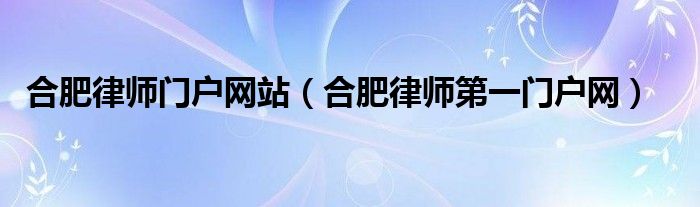 合肥律师门户网站（合肥律师第一门户网）