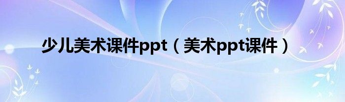 少儿美术课件ppt（美术ppt课件）