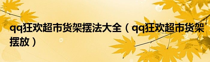 qq狂欢超市货架摆法大全（qq狂欢超市货架摆放）