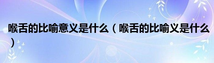 喉舌的比喻意义是什么（喉舌的比喻义是什么）