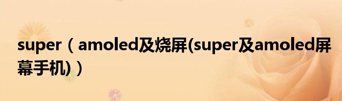 super（amoled及烧屏(super及amoled屏幕手机)）