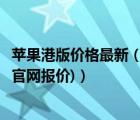 苹果港版价格最新（港版苹果价格表官网报价(港版苹果手机官网报价)）