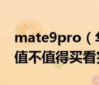 mate9pro（华为Mate及9及Pro深度评测：值不值得买看完）