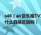 s40（air及乐视TV及S40air及L及和及S40air及还有S40有什么具体区别吗）