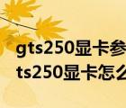 gts250显卡参数（gts250显卡怎么样(影驰gts250显卡怎么样)）