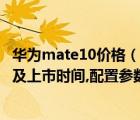 华为mate10价格（华为Mate10多少钱及华为Mate10售价及上市时间,配置参数一览及-及搜狗...）