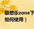 联想乐zone下载（联想乐phone前置摄像头如何使用）