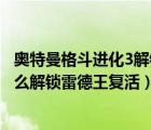 奥特曼格斗进化3解锁雷德王复活宣言（奥特曼格斗进化3怎么解锁雷德王复活）