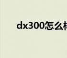 dx300怎么样（dx300(dx300评测)）