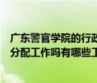 广东警官学院的行政管理毕业分配（广东警官学院毕业后有分配工作吗有哪些工作分配）