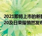 2021即将上市的新款手机（如何评价及2021及年及4及月及20及日荣耀悄然发布的新机荣耀及play及5T及活力版）