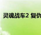 灵魂战车2 复仇时刻（灵魂战车2迅雷下载）