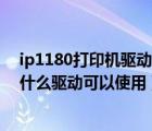 ip1180打印机驱动（hp及order-a-cartridge打印机安装什么驱动可以使用）