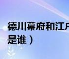 德川幕府和江户幕府（江户幕府的第一代将军是谁）