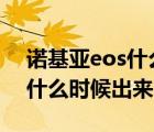 诺基亚eos什么时候上市（诺基亚EOS4100什么时候出来）