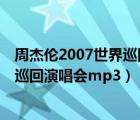 周杰伦2007世界巡回演唱会mp3百度云（周杰伦2007世界巡回演唱会mp3）