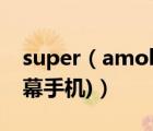 super（amoled及烧屏(super及amoled屏幕手机)）