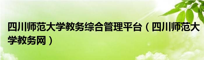 四川师范大学教务综合管理平台（四川师范大学教务网）